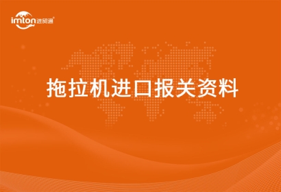 進口拖拉機報關代理資料有哪些？