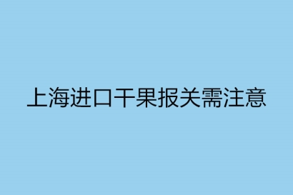 上海進口干果報關需注意的事項以及標簽要求