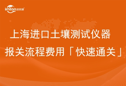 上海進口土壤測試儀器報關(guān)流程費用「快速通關(guān)」