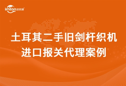 土耳其二手舊劍桿織機進口報關(guān)代理流程資料