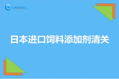 日本進口飼料添加劑清關以及準入相關知識