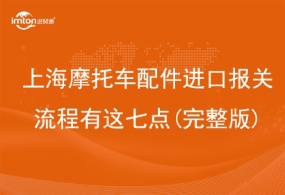 上海摩托車配件進(jìn)口報(bào)關(guān)流程有這七點(diǎn)(完整版)
