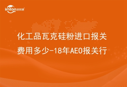 化工品瓦克硅粉進(jìn)口報(bào)關(guān)費(fèi)用多少-18年AEO報(bào)關(guān)行