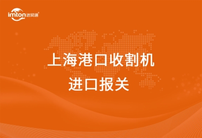 上海港口收割機(jī)進(jìn)口報關(guān)報檢的要點(diǎn)有哪些
