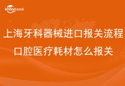 上海牙科器械進(jìn)口報(bào)關(guān)流程_口腔醫(yī)療耗材怎么報(bào)關(guān)