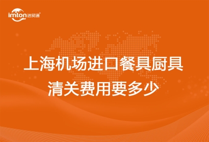 上海機(jī)場進(jìn)口餐具廚具清關(guān)費(fèi)用要多少？